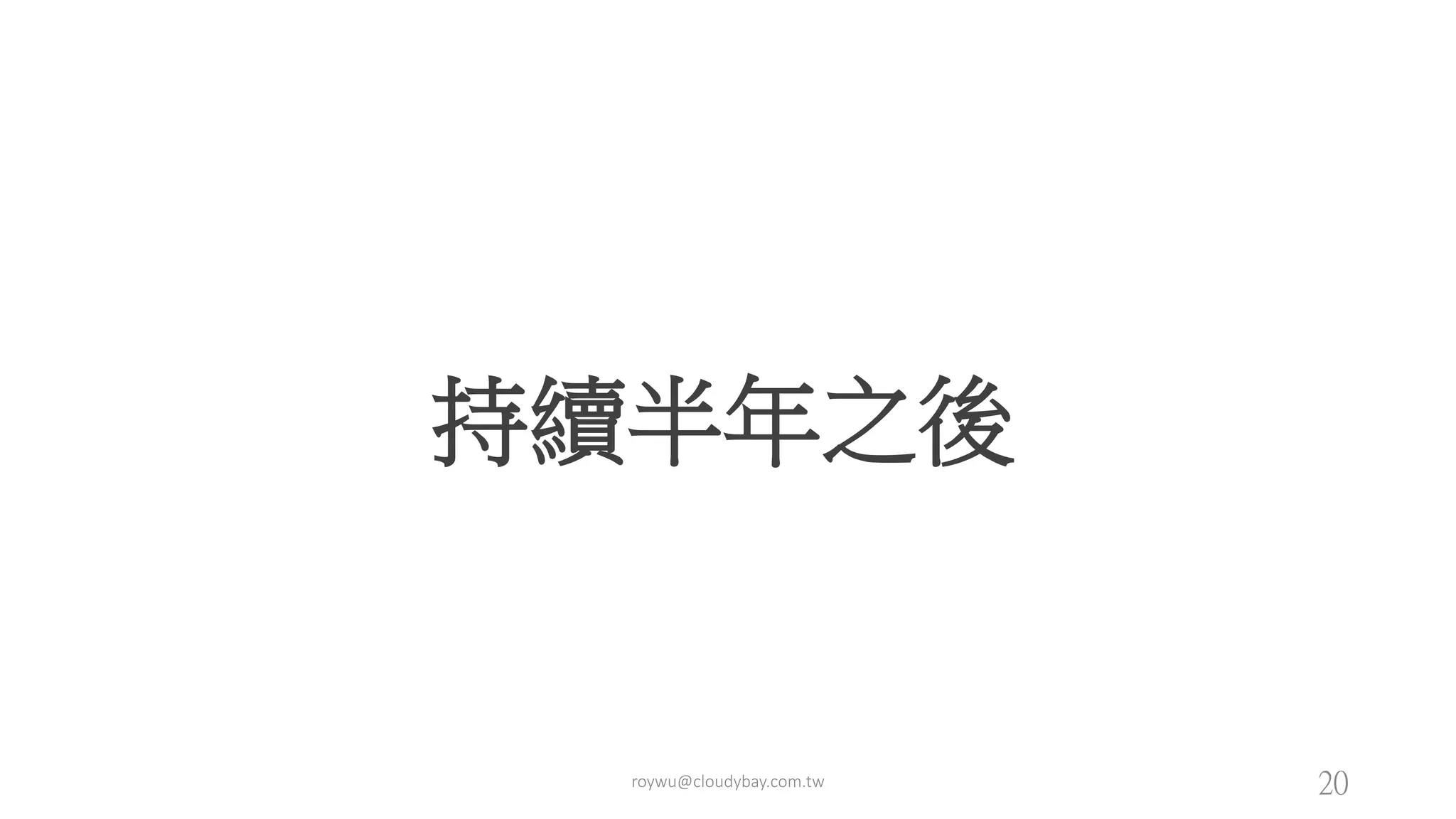 持續半年之後
roywu@cloudybay.com.tw 20
 