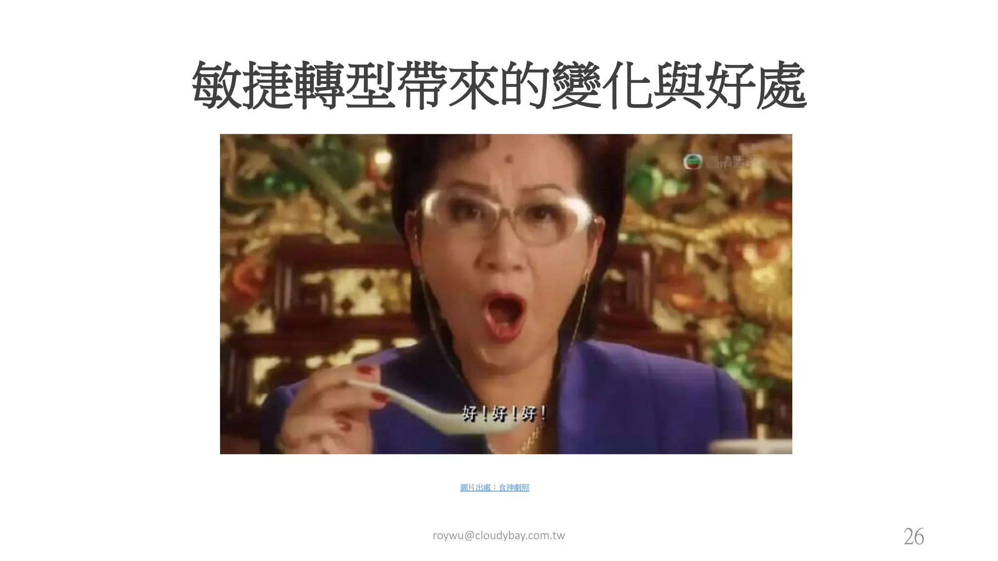 敏捷轉型帶來的變化與好處
圖片出處：食神劇照
roywu@cloudybay.com.tw 26
 