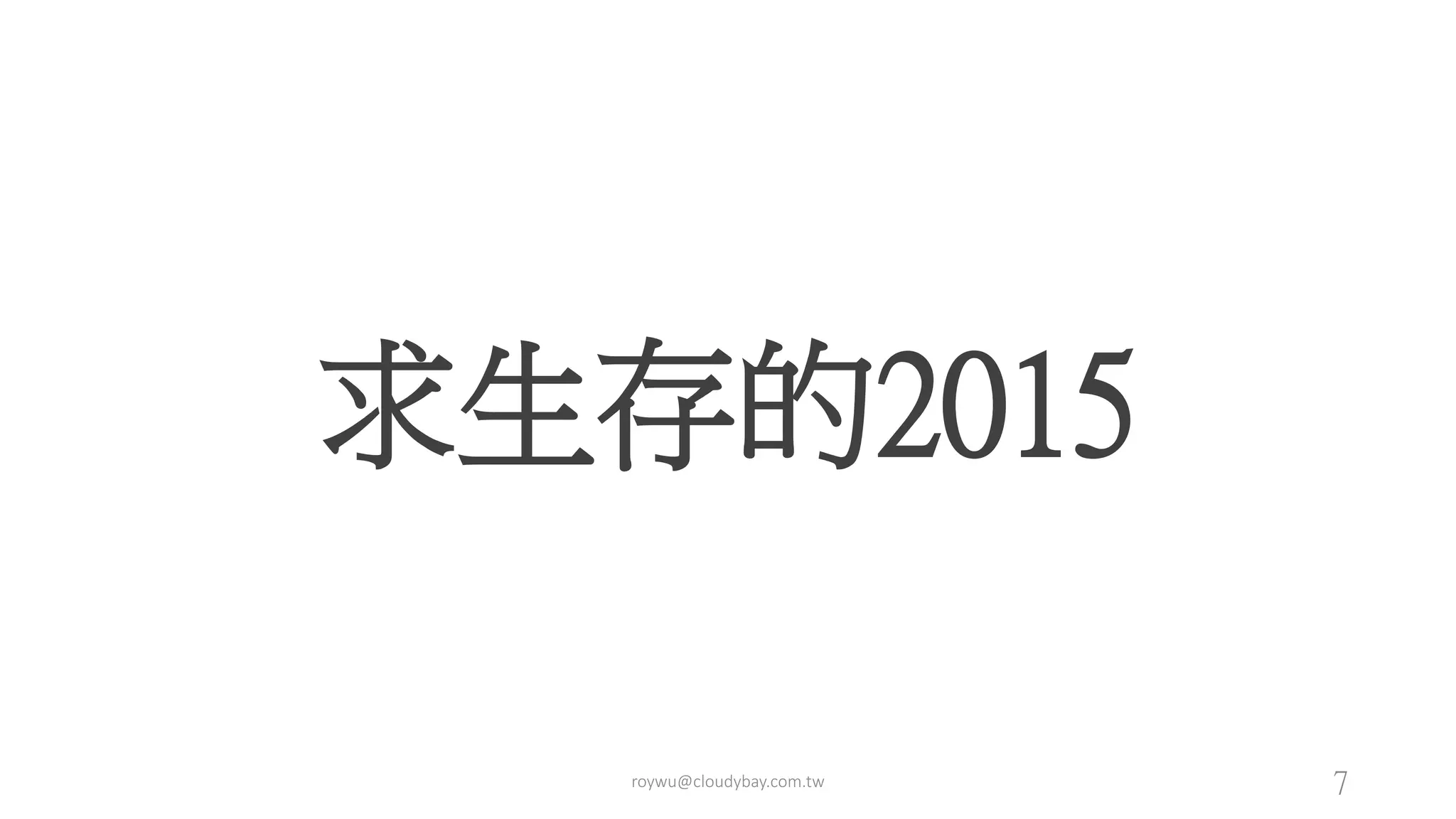 求生存的2015
roywu@cloudybay.com.tw 7
 