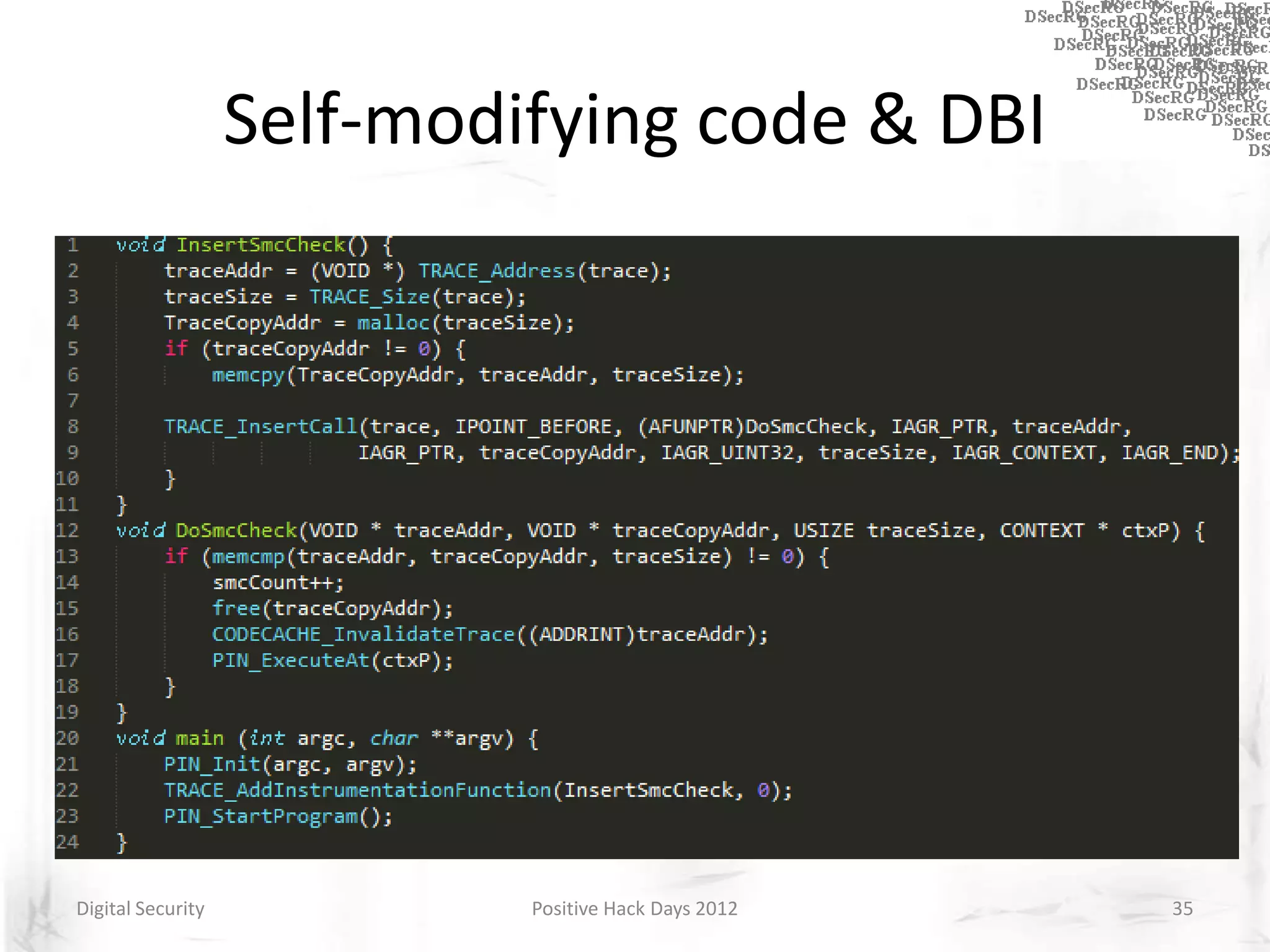 Self-modifying code & DBI
Detect:
       – Written-protecting code pages
       – Checking store address
       – Inserting extra code




Digital Security            Positive Hack Days 2012   35
 