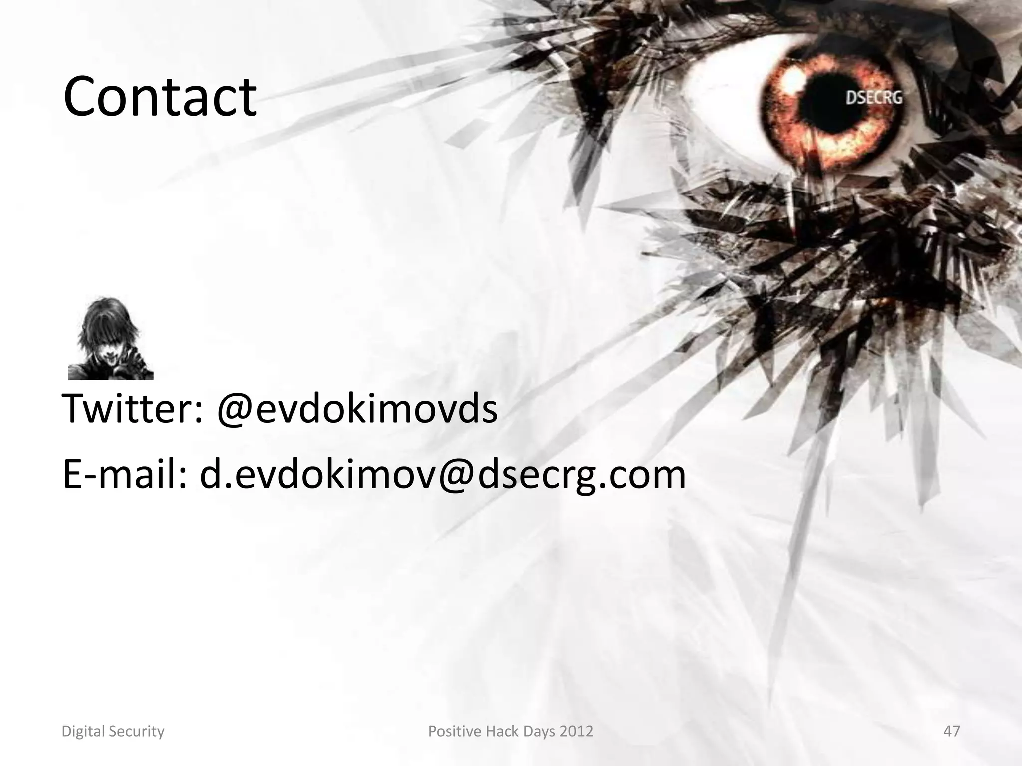 Contact



Twitter: @evdokimovds
E-mail: d.evdokimov@dsecrg.com




Digital Security   Positive Hack Days 2012   47
 