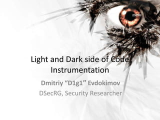 Light and Dark side of Code
      Instrumentation
  Dmitriy “D1g1″ Evdokimov
  DSecRG, Security Researcher
 