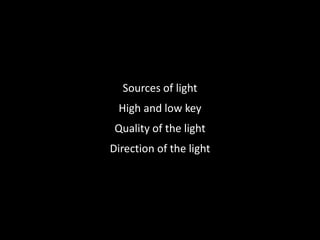 Sources of light
High and low key
Quality of the light
Direction of the light
 
