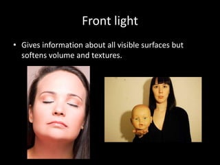 Front light
• Gives information about all visible surfaces but
softens volume and textures.
 
