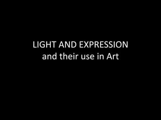 LIGHT AND EXPRESSION
and their use in Art
 