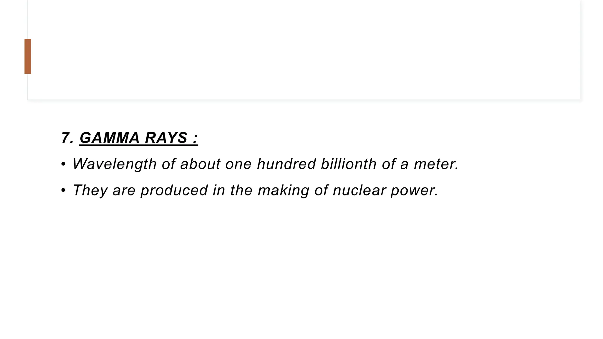 7. GAMMA RAYS :
• Wavelength of about one hundred billionth of a meter.
• They are produced in the making of nuclear power.
 