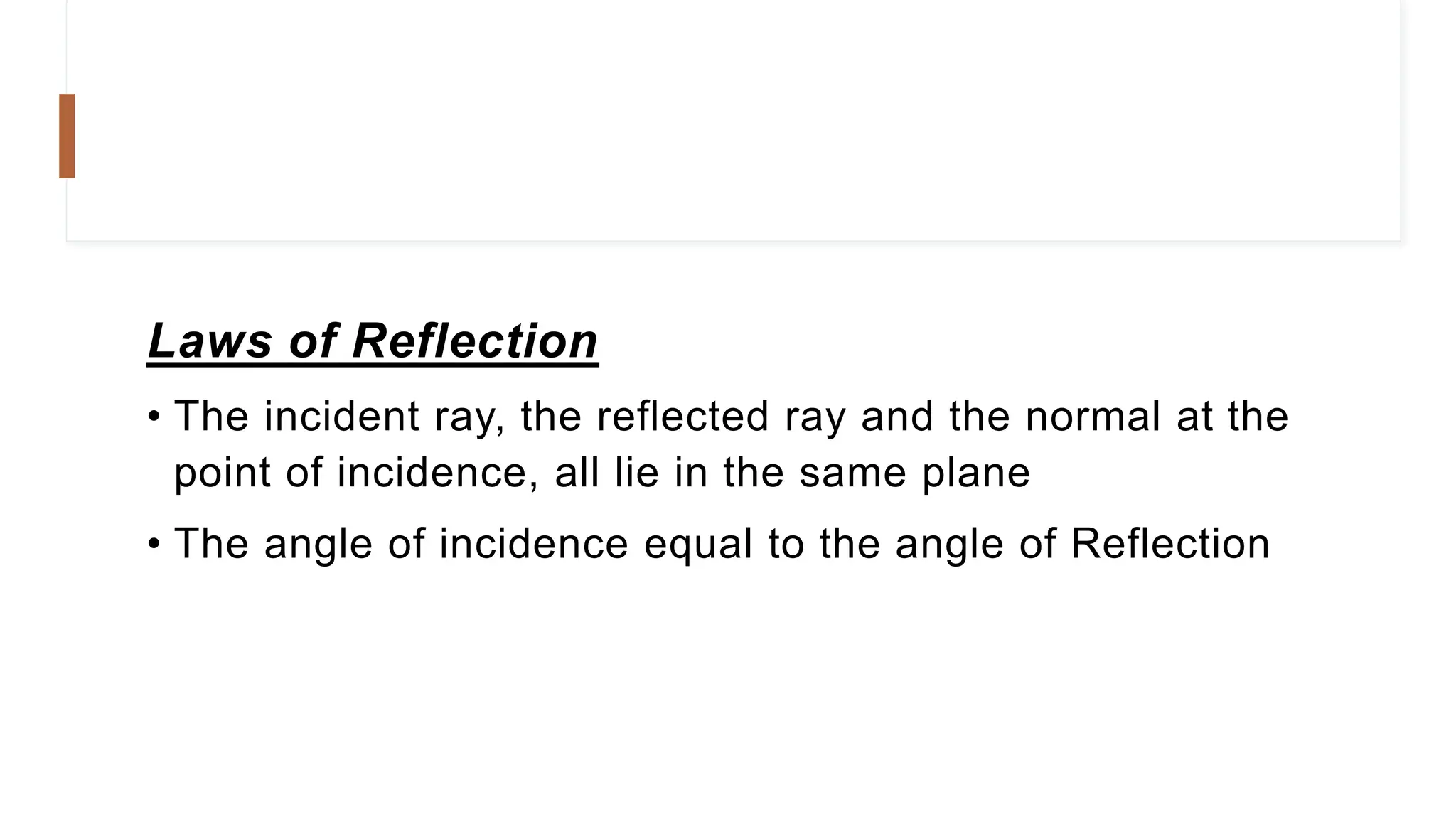Laws of Reflection
• The incident ray, the reflected ray and the normal at the
point of incidence, all lie in the same plane
• The angle of incidence equal to the angle of Reflection
 