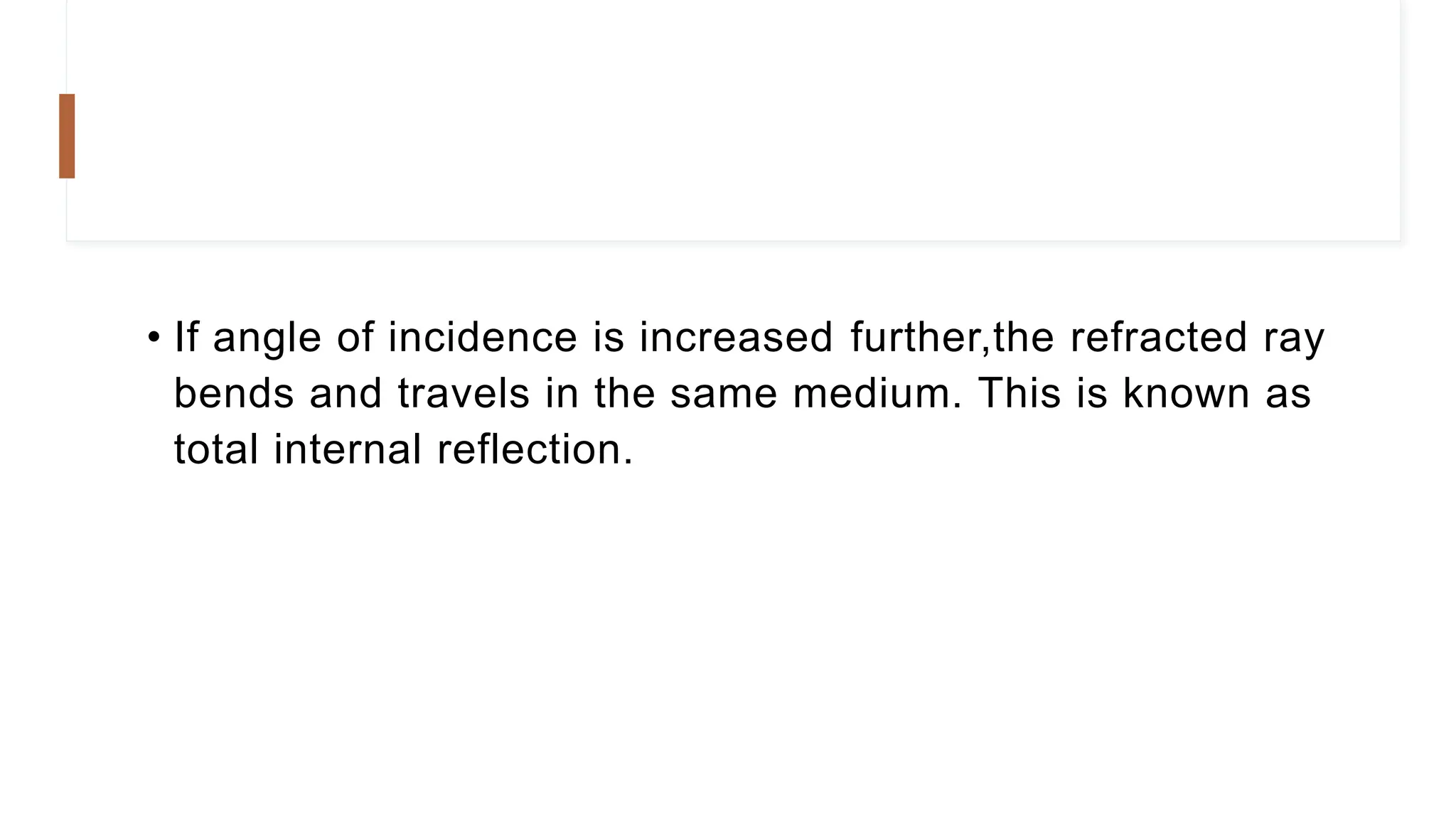 • If angle of incidence is increased further,the refracted ray
bends and travels in the same medium. This is known as
total internal reflection.
 