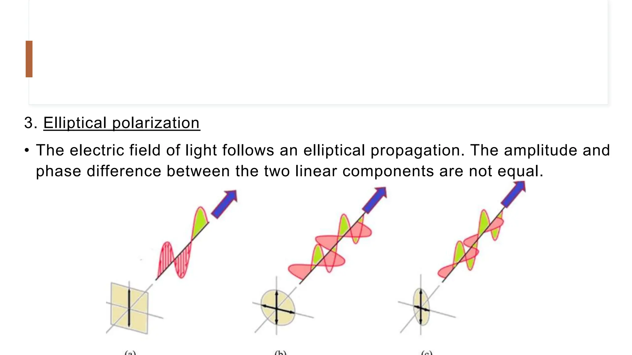 3. Elliptical polarization
• The electric field of light follows an elliptical propagation. The amplitude and
phase difference between the two linear components are not equal.
 