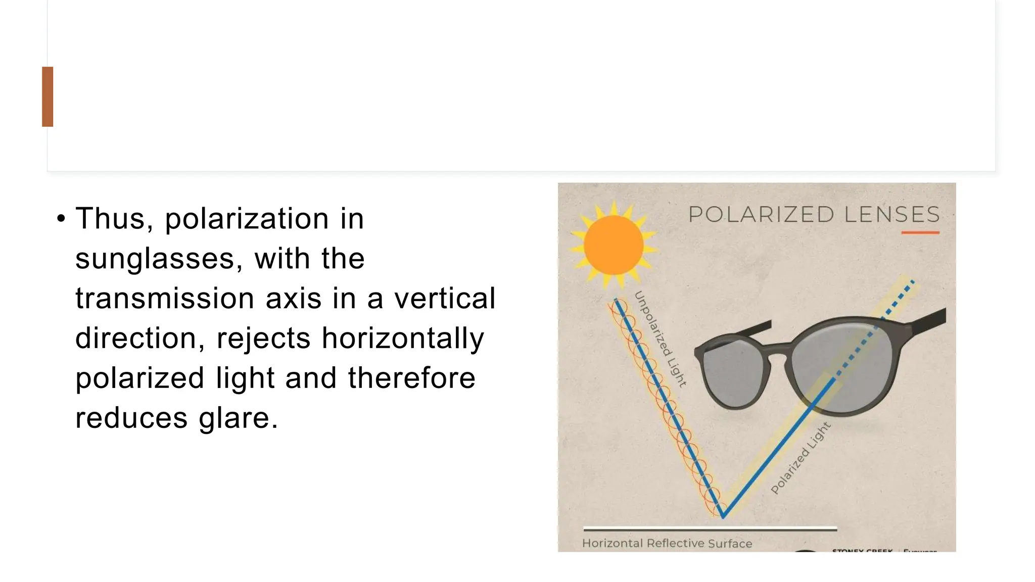 • Thus, polarization in
sunglasses, with the
transmission axis in a vertical
direction, rejects horizontally
polarized light and therefore
reduces glare.
 