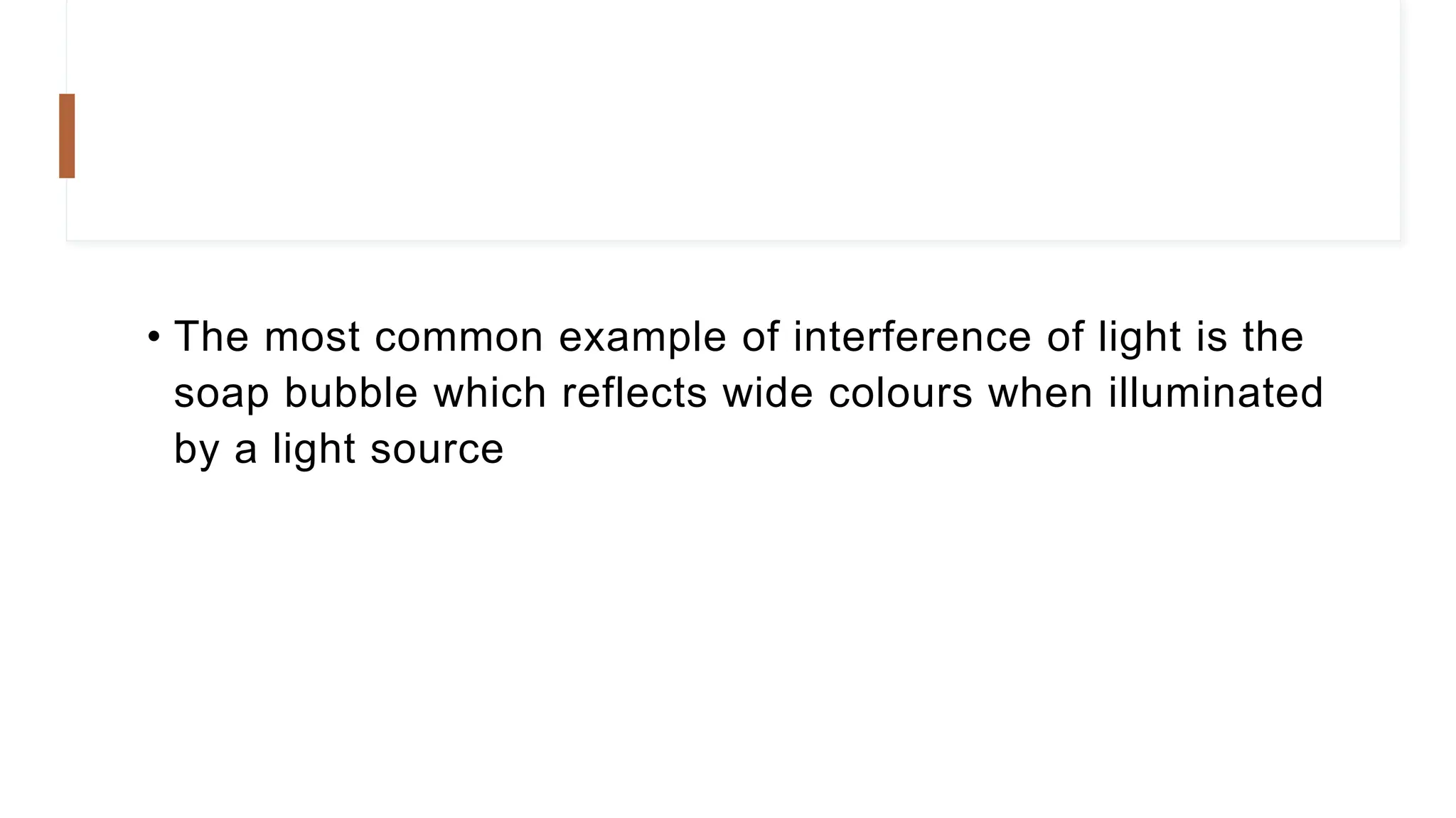 • The most common example of interference of light is the
soap bubble which reflects wide colours when illuminated
by a light source
 