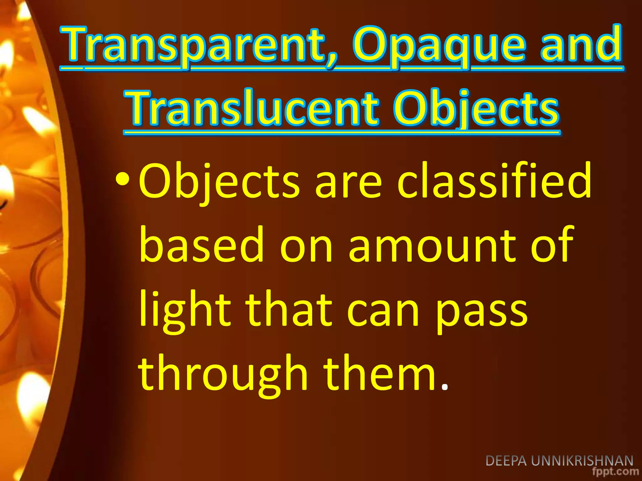 •Objects are classified
based on amount of
light that can pass
through them.
 