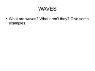 WAVES
●   What are waves? What aren't they? Give some
    examples.
 