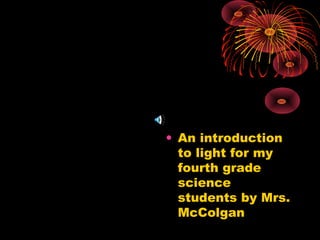 • An introduction
  to light for my
  fourth grade
  science
  students by Mrs.
  McColgan
 