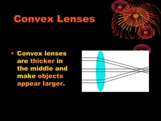 Convex Lenses


• Convex lenses
  are thicker in
  the middle and
  make objects
  appear larger.
 