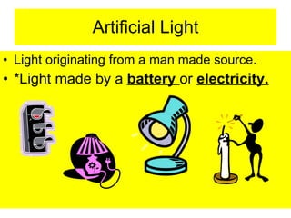 Artificial Light Light originating from a man made source. *Light made by a  battery  or  electricity. 