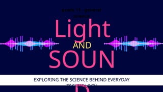 grade 11 - general
science
Light
SOUN
AND
EXPLORING THE SCIENCE BEHIND EVERYDAY
TECHNOLOGY
 