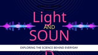 grade 11 - general
science
Light
SOUN
AND
EXPLORING THE SCIENCE BEHIND EVERYDAY
TECHNOLOGY
 