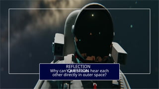 REFLECTION
QUESTION
Why can't astronauts hear each
other directly in outer space?
 