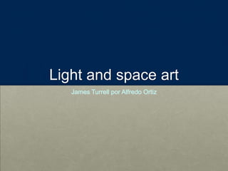 Light and space art
James Turrell por Alfredo Ortiz
 
