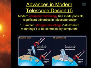 Advances in Modern                         0



     Telescope Design (I)
Modern computer technology has made possible
   significant advances in telescope design:
 1. Simpler, stronger mountings (“alt-azimuth
 mountings”) to be controlled by computers
 