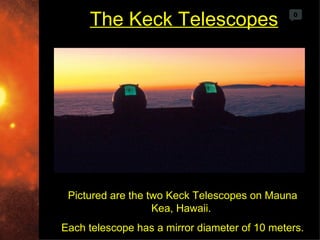The Keck Telescopes                       0




 Pictured are the two Keck Telescopes on Mauna
                   Kea, Hawaii.
Each telescope has a mirror diameter of 10 meters.
 