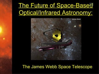 The Future of Space-Based     0



Optical/Infrared Astronomy:




 The James Webb Space Telescope
 