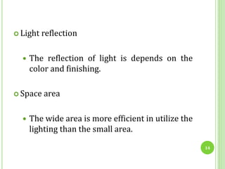  Light reflection
 The reflection of light is depends on the
color and finishing.
 Space area
 The wide area is more efficient in utilize the
lighting than the small area.
14
 