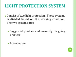 LIGHT PROTECTION SYSTEM
 Consist of two light protection. These systems
is divided based on the working condition.
The two systems are :
 Suggested practice and currently on going
practice
 Intervention
17
 