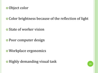 Object color
 Color brightness because of the reflection of light
 State of worker vision
 Poor computer design
 Workplace ergonomics
 Highly demanding visual task 24
 