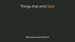 Things that emit light
What else can you think of?
 