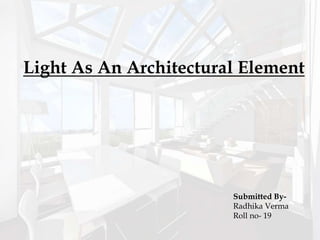 Light As An Architectural Element
Submitted By-
Radhika Verma
Roll no- 19
 
