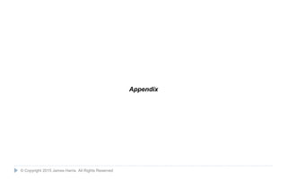 25
Appendix
© Copyright 2015 James Harris. All Rights Reserved
 