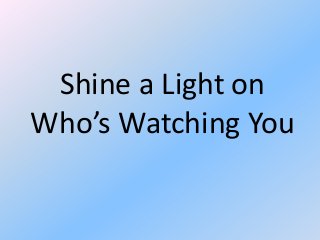Shine a Light on
Who’s Watching You

 