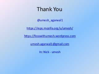 Thank You
@umesh_agarwal1
https://reps.mozilla.org/u/umesh/
https://fosswithumesh.wordpress.com
umesh.agarwal1@gmail.com
Irc Nick - umesh

 