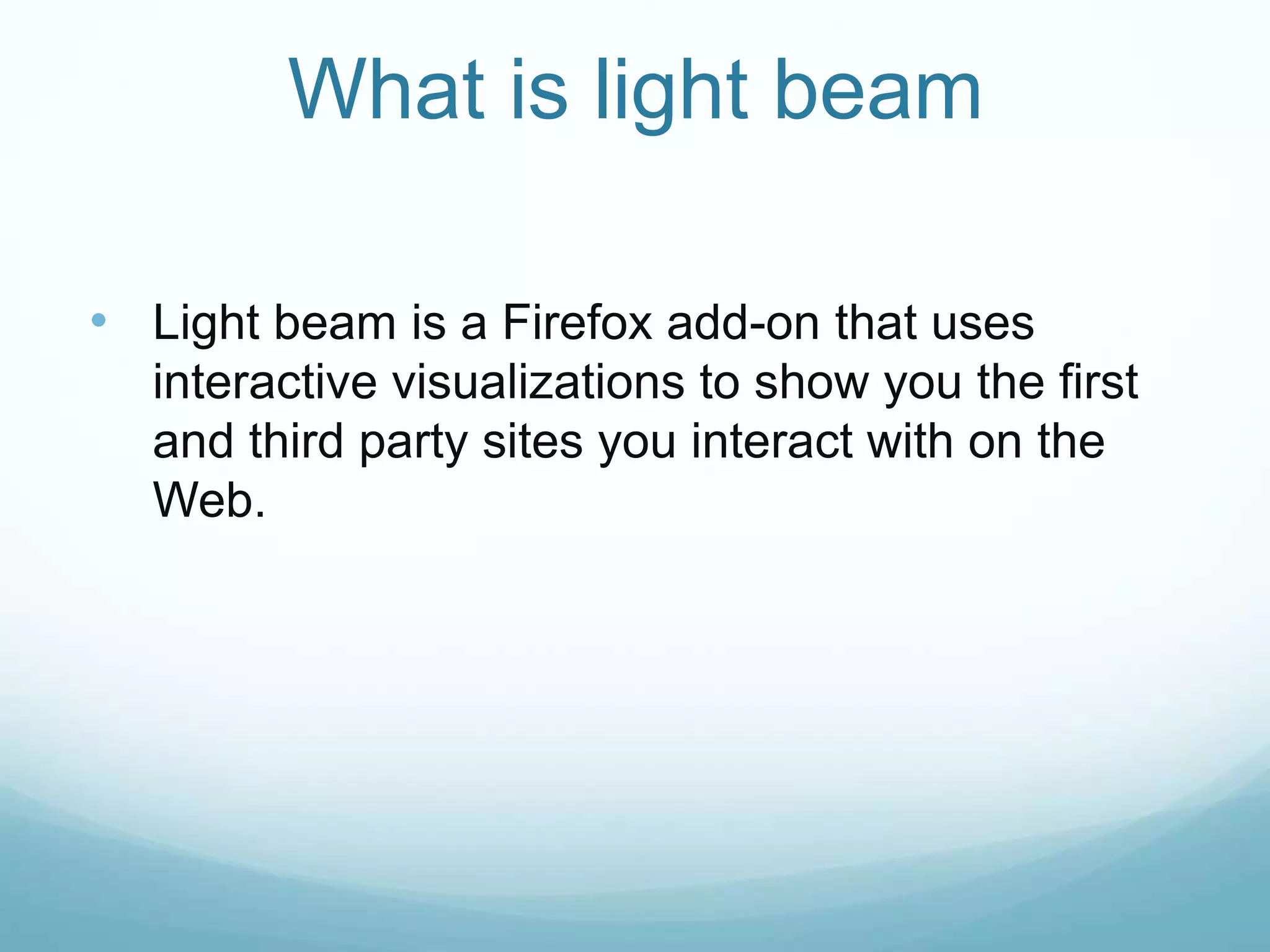 What is light beam
• Light beam is a Firefox add-on that uses
interactive visualizations to show you the first
and third party sites you interact with on the
Web.
 