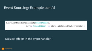 b.setEventHandler(classOf[FriendAdded],
(evt: FriendAdded) => state.addFriend(evt.friendId))
Event Sourcing: Example cont’d
No side-effects in the event handler!
 