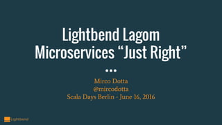 Lightbend Lagom
Microservices “Just Right”
Mirco Dotta
@mircodotta
Scala Days Berlin - June 16, 2016
 
