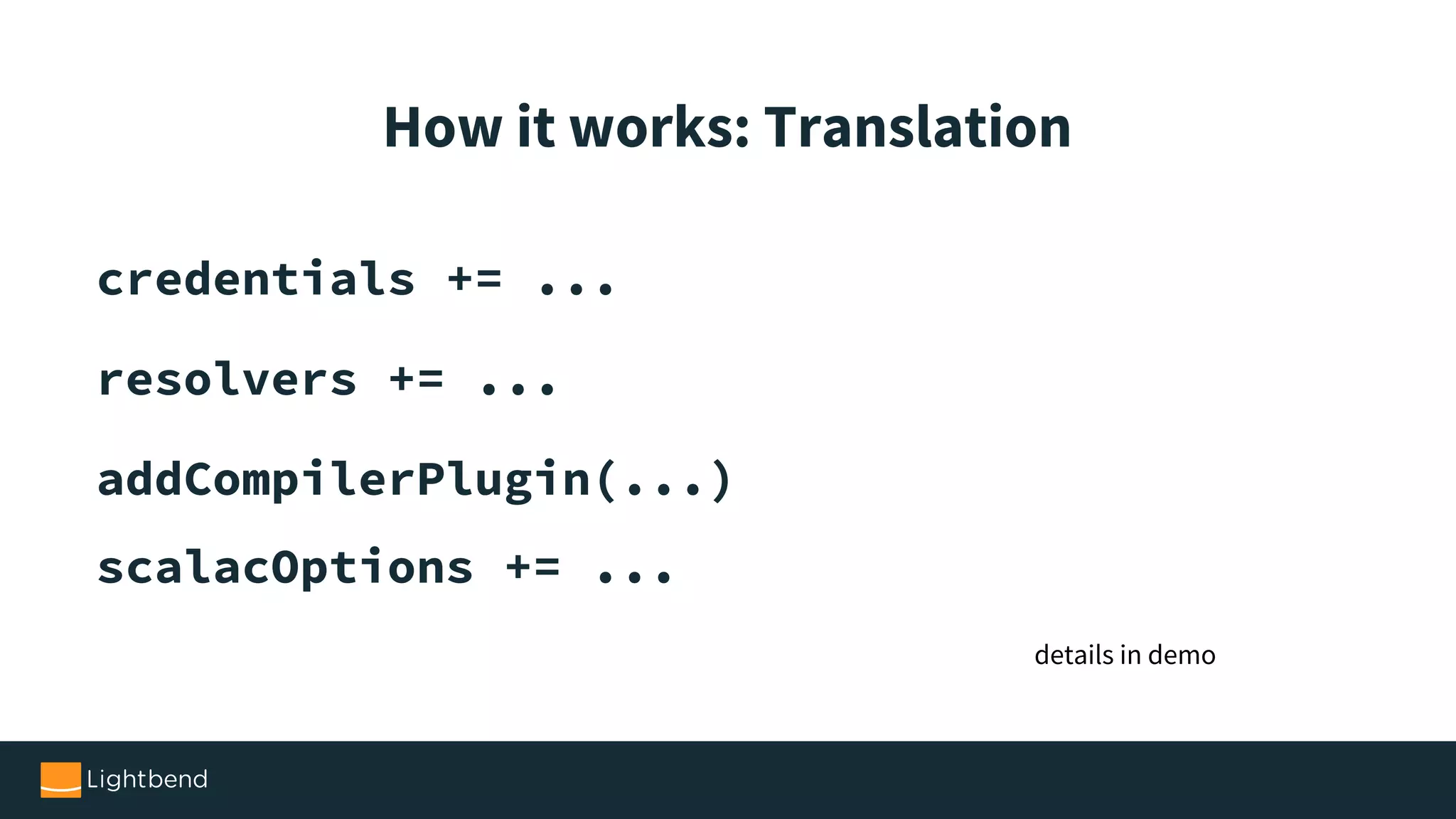 credentials += ... resolvers += ... addCompilerPlugin(...) scalacOptions += ... How it works: Translation details in demo 
