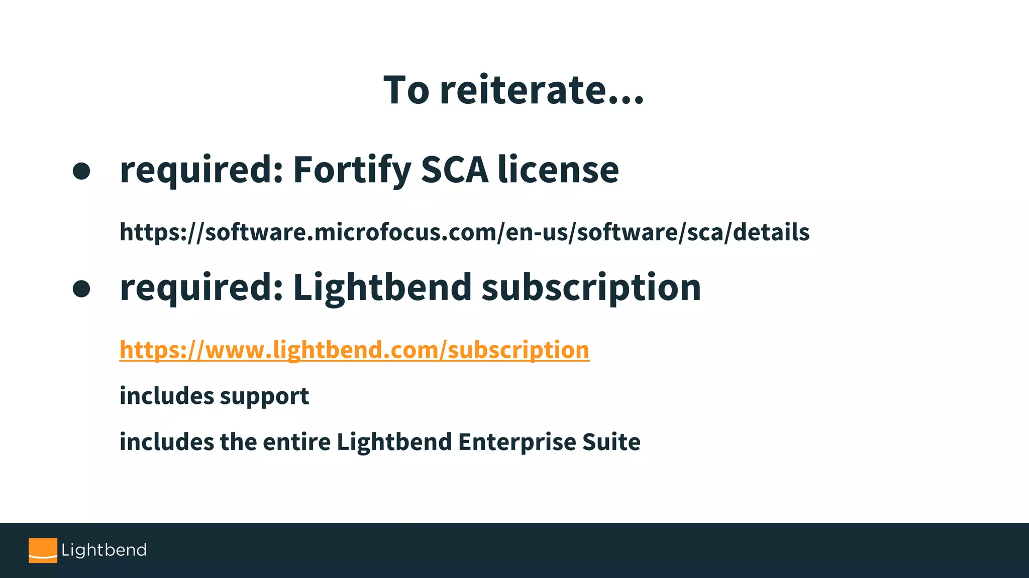 ● required: Fortify SCA license https://software.microfocus.com/en-us/software/sca/details ● required: Lightbend subscription https://www.lightbend.com/subscription includes support includes the entire Lightbend Enterprise Suite To reiterate... 