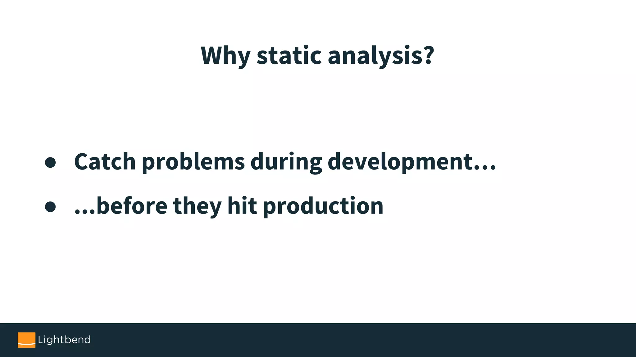 ● Catch problems during development… ● ...before they hit production Why static analysis? 