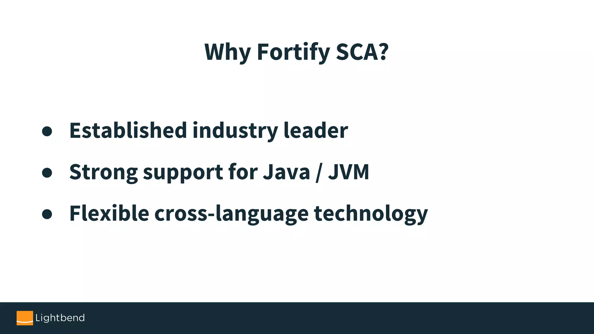 ● Established industry leader ● Strong support for Java / JVM ● Flexible cross-language technology Why Fortify SCA? 