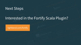 lightbend.com/fortify
Next Steps
Interested in the Fortify Scala Plugin?
 