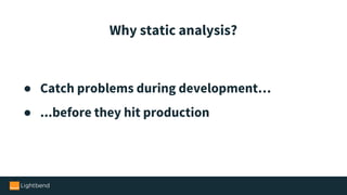● Catch problems during development…
● ...before they hit production
Why static analysis?
 