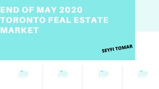 END OF MAY 2020
TORONTO FEAL ESTATE
MARKET
SEYFI TOMAR
 
