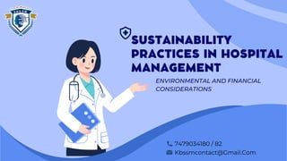 ENVIRONMENTAL AND FINANCIAL
CONSIDERATIONS
SUSTAINABILITY
PRACTICES IN HOSPITAL
MANAGEMENT
Kbssmcontact@Gmail.Com
7479034180 / 82
 