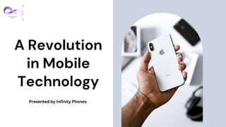 A Revolution
in Mobile
Technology
Presented by Infinity Phones
 