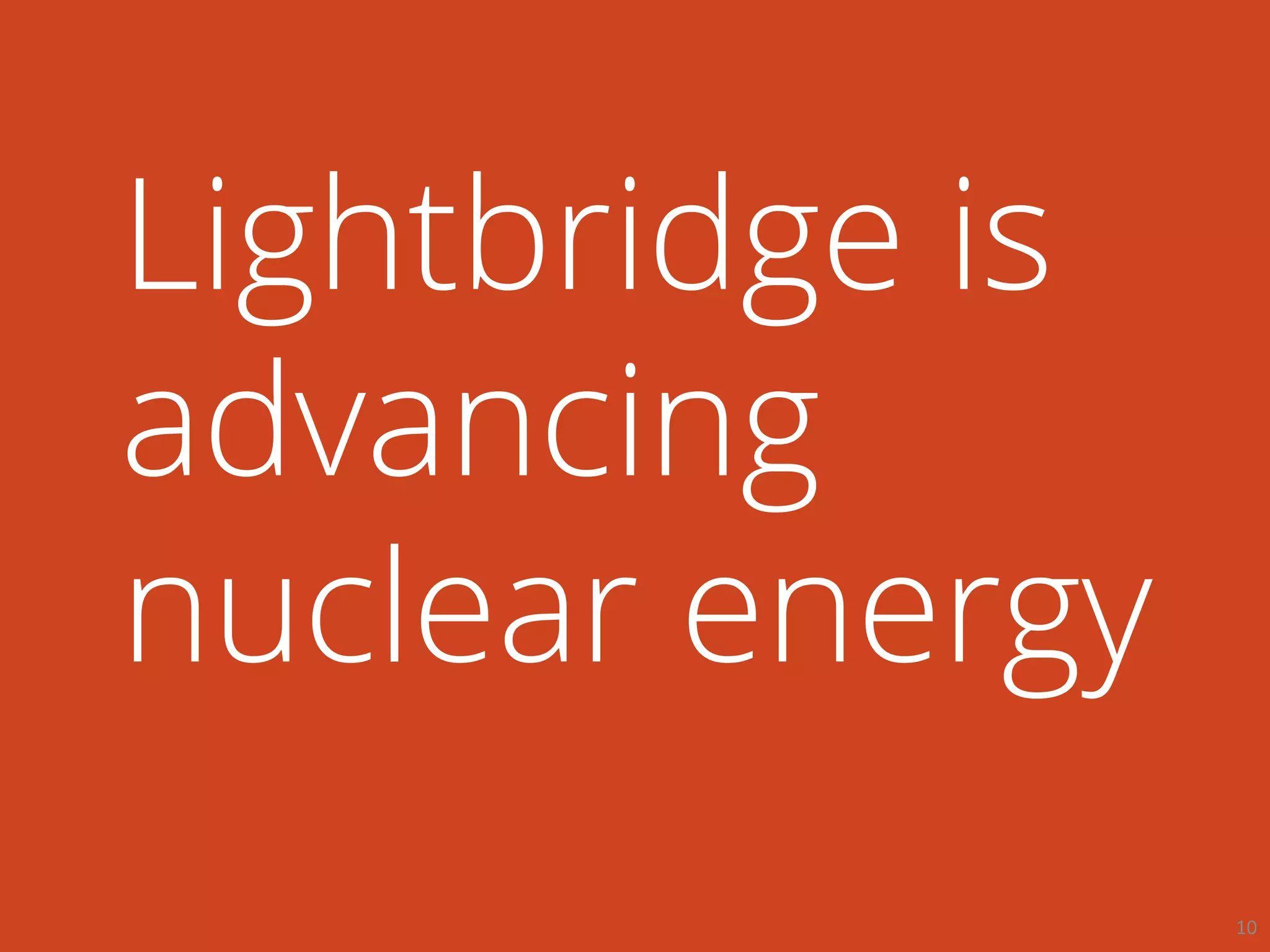 Lightbridge is
advancing
nuclear energy
10
 