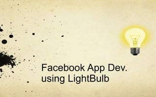 Facebook App Dev.
using LightBulb
 