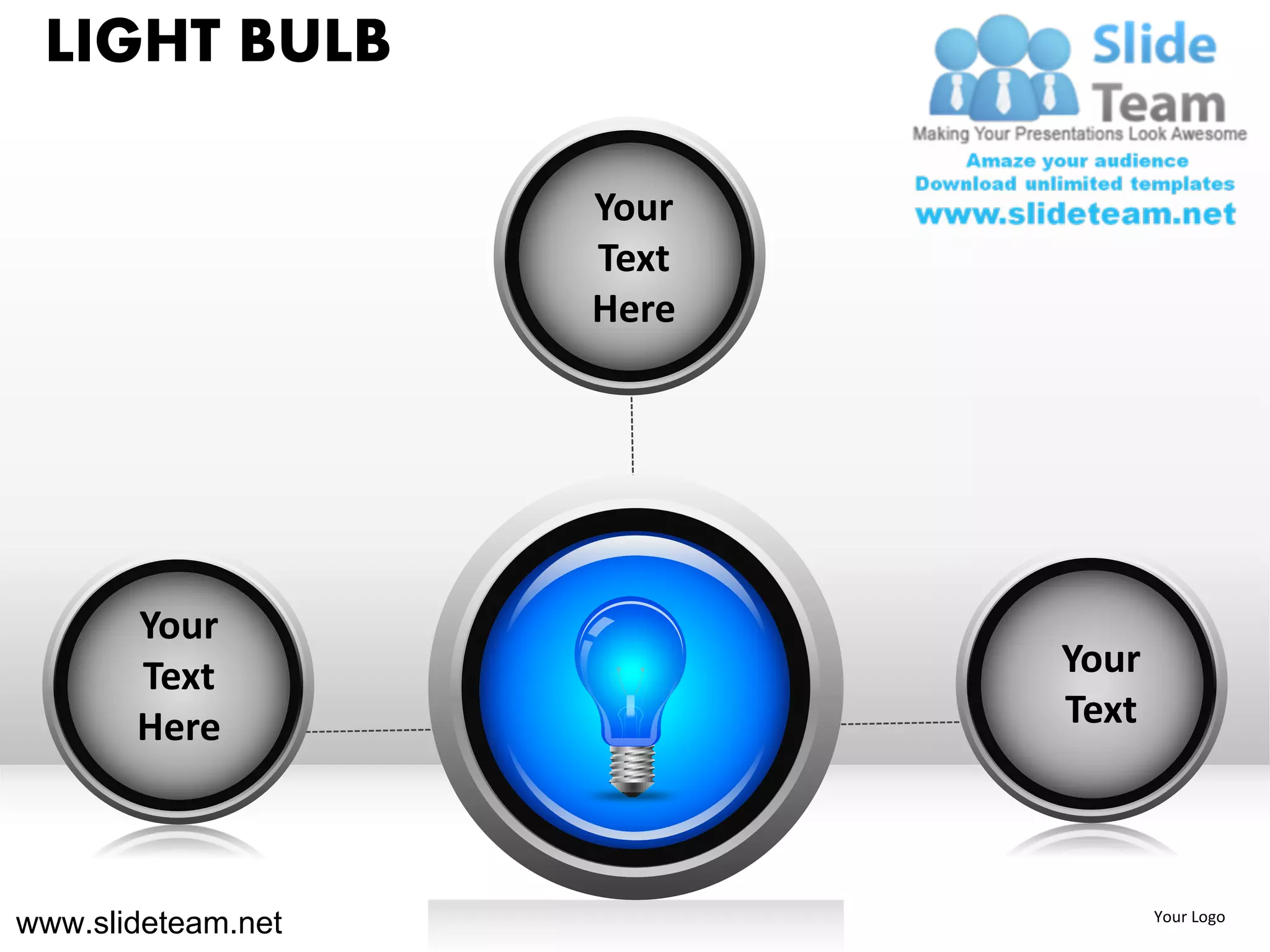 LIGHT BULB

                    Your
                    Text
                    Here




       Your
       Text                Your
       Here                Text



www.slideteam.net                 Your Logo
 